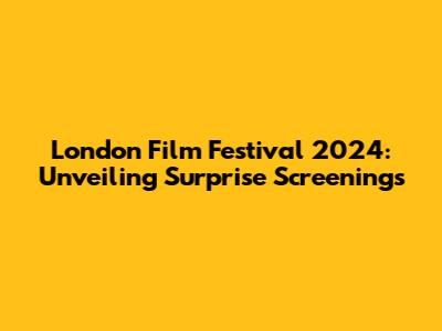 London Film Festival 2024: Unveiling Surprise Screenings