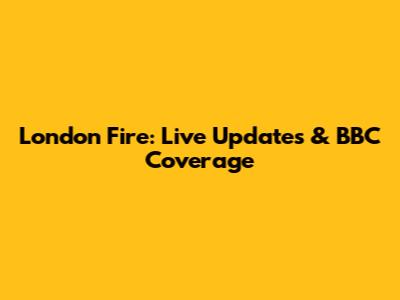 London Fire: Live Updates & BBC Coverage