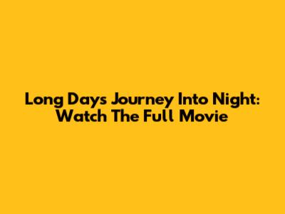 Long Day's Journey Into Night: Watch The Full Movie