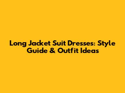 Long Jacket Suit Dresses: Style Guide & Outfit Ideas