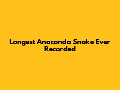 Longest Anaconda Snake Ever Recorded