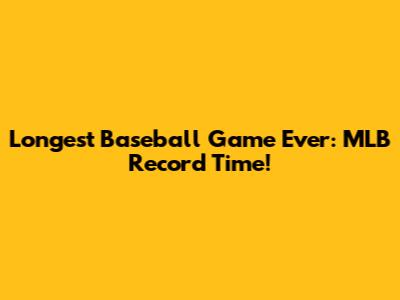Longest Baseball Game Ever: MLB Record Time!