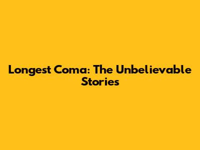 Longest Coma: The Unbelievable Stories