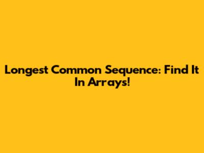Longest Common Sequence: Find It In Arrays!