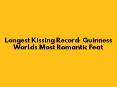 Longest Kissing Record: Guinness World's Most Romantic Feat