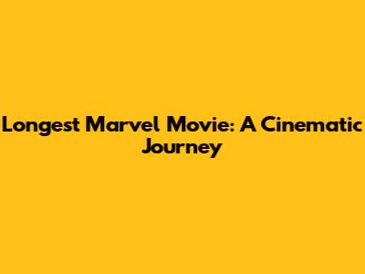 Longest Marvel Movie: A Cinematic Journey