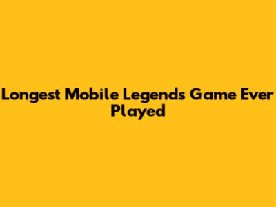 Longest Mobile Legends Game Ever Played