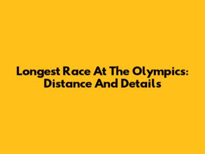 Longest Race At The Olympics: Distance And Details