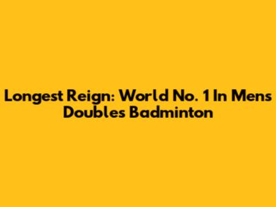 Longest Reign: World No. 1 In Men's Doubles Badminton