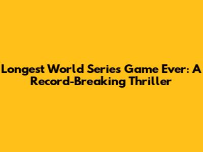 Longest World Series Game Ever: A Record-Breaking Thriller