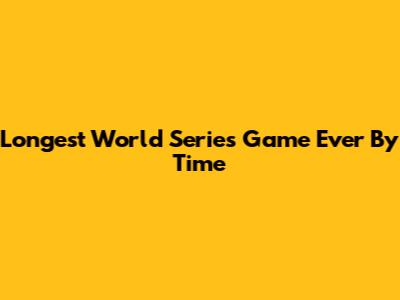Longest World Series Game Ever By Time