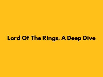Lord Of The Rings: A Deep Dive