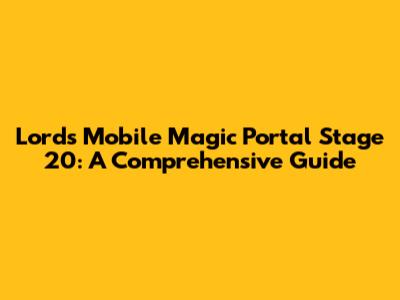 Lords Mobile Magic Portal Stage 20: A Comprehensive Guide