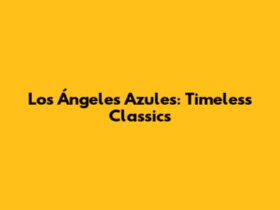 Los Ángeles Azules: Timeless Classics