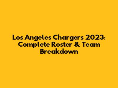 Los Angeles Chargers 2023: Complete Roster & Team Breakdown