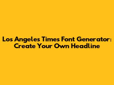 Los Angeles Times Font Generator: Create Your Own Headline
