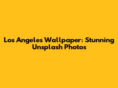 Los Angeles Wallpaper: Stunning Unsplash Photos