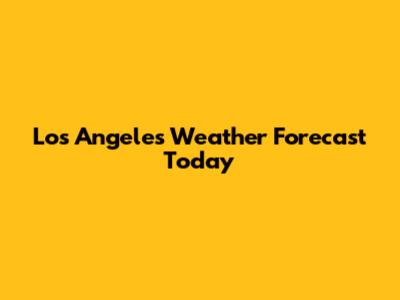 Los Angeles Weather Forecast Today