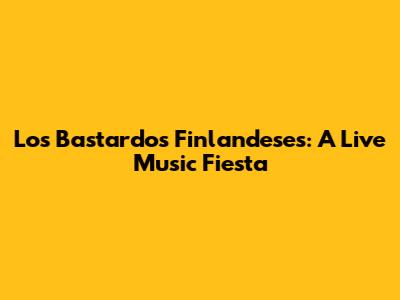 Los Bastardos Finlandeses: A Live Music Fiesta