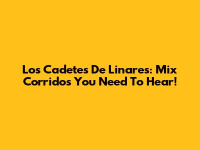 Los Cadetes De Linares: Mix Corridos You Need To Hear!