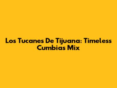 Los Tucanes De Tijuana: Timeless Cumbias Mix
