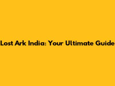 Lost Ark India: Your Ultimate Guide