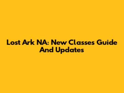 Lost Ark NA: New Classes Guide And Updates