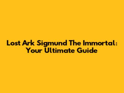 Lost Ark Sigmund The Immortal: Your Ultimate Guide
