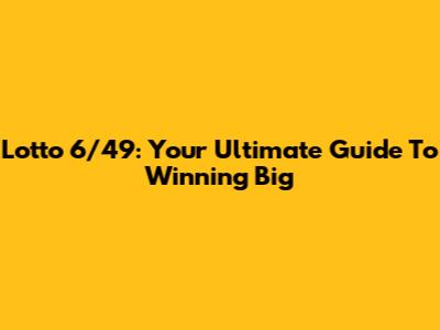 Lotto 6/49: Your Ultimate Guide To Winning Big