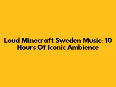 Loud Minecraft Sweden Music: 10 Hours Of Iconic Ambience