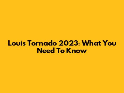 Louis Tornado 2023: What You Need To Know
