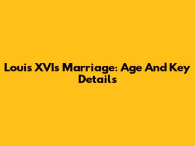 Louis XVI's Marriage: Age And Key Details