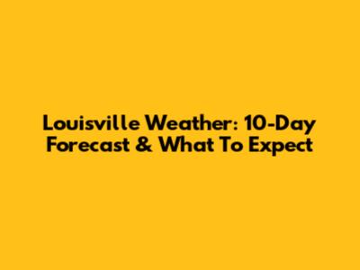 Louisville Weather: 10-Day Forecast & What To Expect