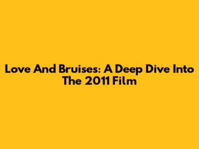Love And Bruises: A Deep Dive Into The 2011 Film