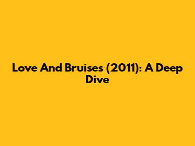 Love And Bruises (2011): A Deep Dive