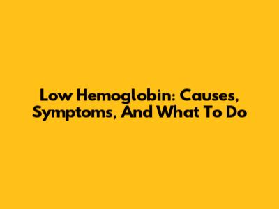 Low Hemoglobin: Causes, Symptoms, And What To Do