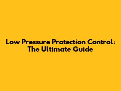 Low Pressure Protection Control: The Ultimate Guide