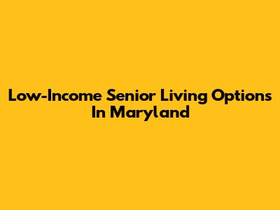 Low-Income Senior Living Options In Maryland