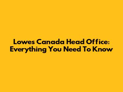 Lowe's Canada Head Office: Everything You Need To Know