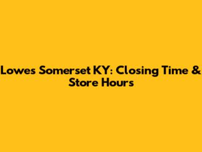 Lowe's Somerset KY: Closing Time & Store Hours