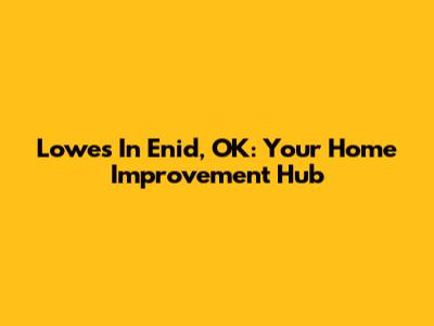 Lowes In Enid, OK: Your Home Improvement Hub