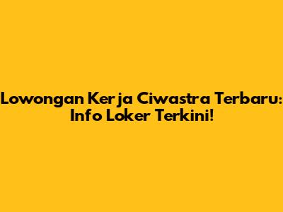 Lowongan Kerja Ciwastra Terbaru: Info Loker Terkini!