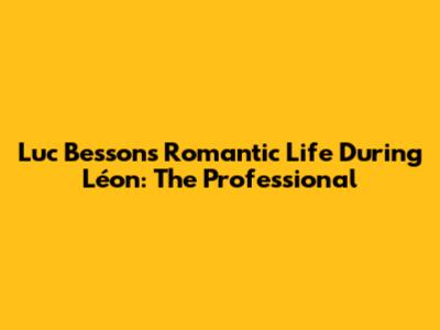 Luc Besson's Romantic Life During 'Léon: The Professional'