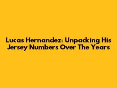 Lucas Hernandez: Unpacking His Jersey Numbers Over The Years