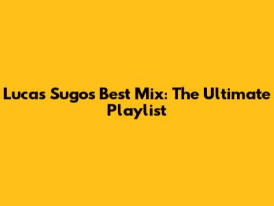 Lucas Sugo's Best Mix: The Ultimate Playlist