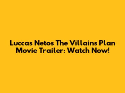 Luccas Neto's 'The Villains' Plan' Movie Trailer: Watch Now!