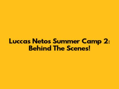 Luccas Neto's Summer Camp 2: Behind The Scenes!