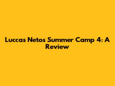 Luccas Neto's Summer Camp 4: A Review