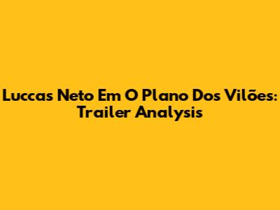Luccas Neto Em O Plano Dos Vilões: Trailer Analysis