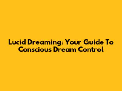 Lucid Dreaming: Your Guide To Conscious Dream Control